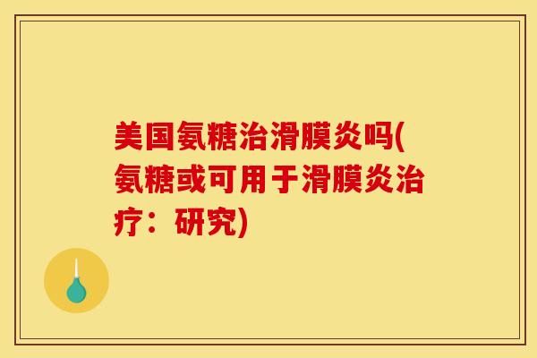 美国氨糖治滑膜炎吗(氨糖或可用于滑膜炎治疗：研究)