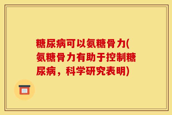 糖尿病可以氨糖骨力(氨糖骨力有助于控制糖尿病，科学研究表明)