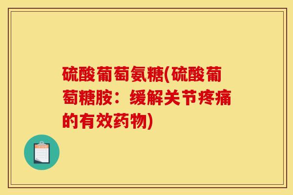 硫酸葡萄氨糖(硫酸葡萄糖胺：缓解关节疼痛的有效药物)