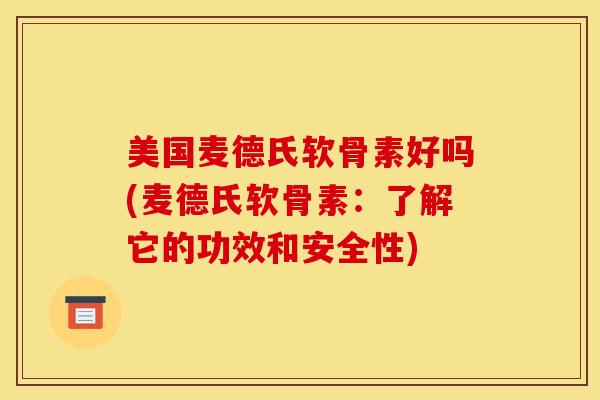 美国麦德氏软骨素好吗(麦德氏软骨素：了解它的功效和安全性)