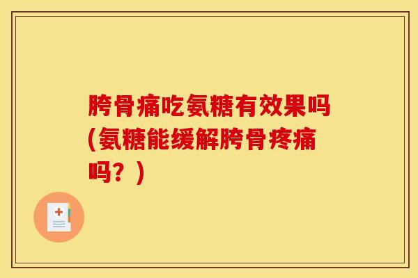 胯骨痛吃氨糖有效果吗(氨糖能缓解胯骨疼痛吗？)