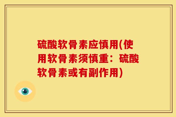 硫酸软骨素应慎用(使用软骨素须慎重：硫酸软骨素或有副作用)
