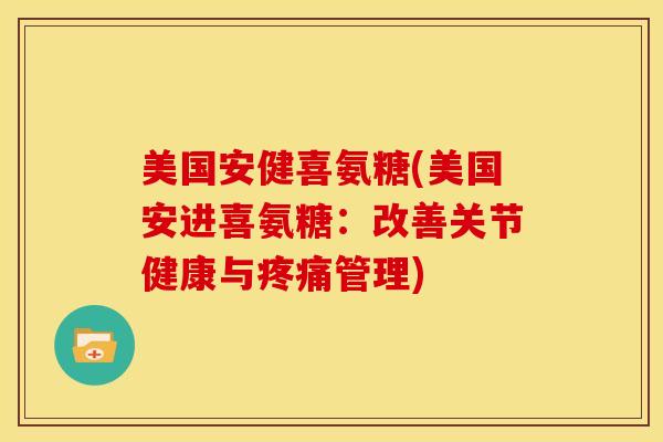 美国安健喜氨糖(美国安进喜氨糖：改善关节健康与疼痛管理)