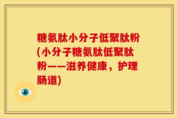 糖氨肽小分子低聚肽粉(小分子糖氨肽低聚肽粉——滋养健康，护理肠道)