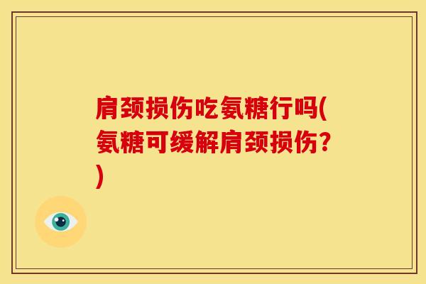 肩颈损伤吃氨糖行吗(氨糖可缓解肩颈损伤？)