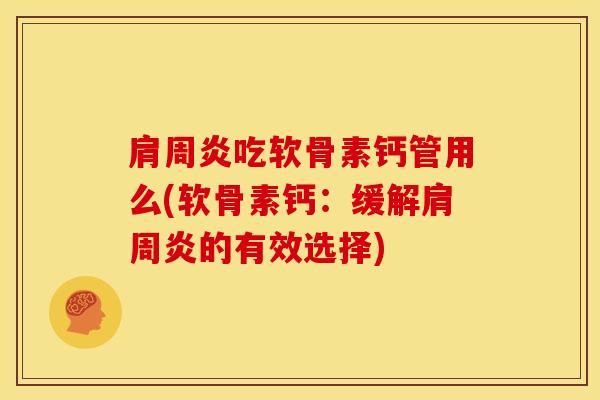 肩周炎吃软骨素钙管用么(软骨素钙：缓解肩周炎的有效选择)
