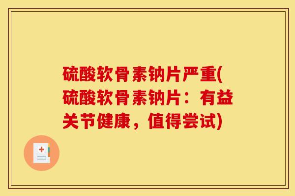 硫酸软骨素钠片严重(硫酸软骨素钠片：有益关节健康，值得尝试)