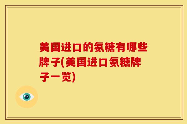 美国进口的氨糖有哪些牌子(美国进口氨糖牌子一览)