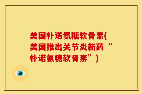 美国朴诺氨糖软骨素(美国推出关节炎新药“朴诺氨糖软骨素”)