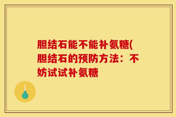胆结石能不能补氨糖(胆结石的预防方法：不妨试试补氨糖