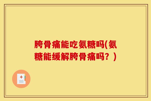 胯骨痛能吃氨糖吗(氨糖能缓解胯骨痛吗？)