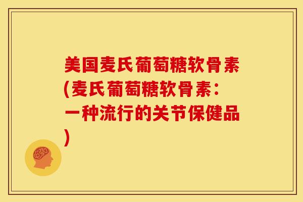 美国麦氏葡萄糖软骨素(麦氏葡萄糖软骨素：一种流行的关节保健品)