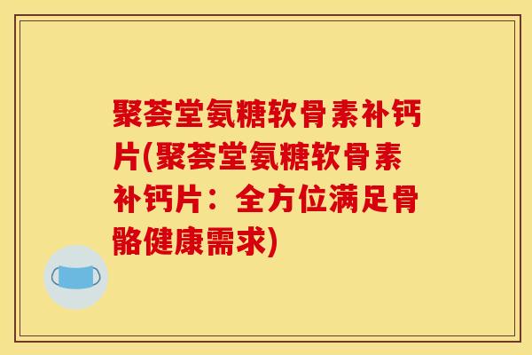 聚荟堂氨糖软骨素补钙片(聚荟堂氨糖软骨素补钙片：全方位满足骨骼健康需求)