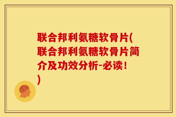 联合邦利氨糖软骨片(联合邦利氨糖软骨片简介及功效分析-必读！)