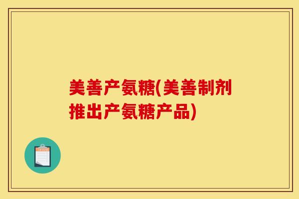 美善产氨糖(美善制剂推出产氨糖产品)