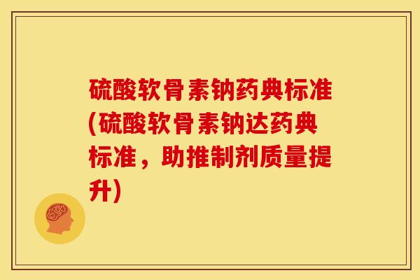 硫酸软骨素钠药典标准(硫酸软骨素钠达药典标准，助推制剂质量提升)