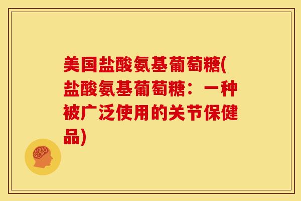 美国盐酸氨基葡萄糖(盐酸氨基葡萄糖：一种被广泛使用的关节保健品)