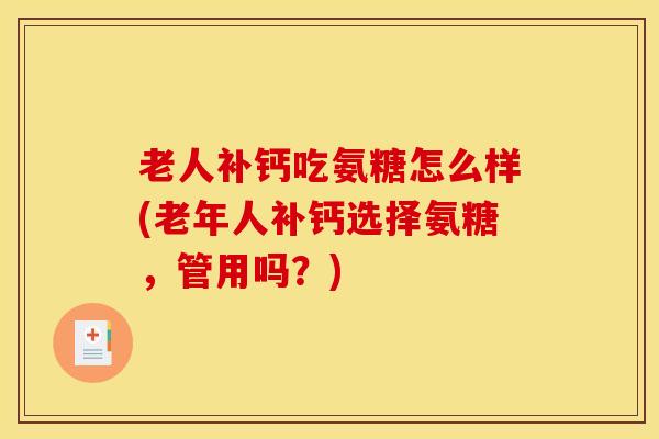 老人补钙吃氨糖怎么样(老年人补钙选择氨糖，管用吗？)