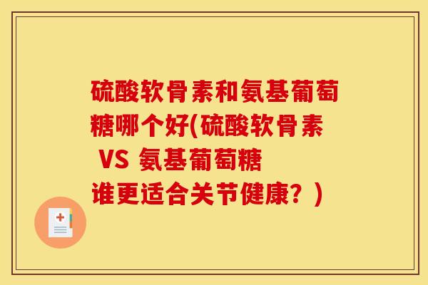 硫酸软骨素和氨基葡萄糖哪个好(硫酸软骨素 VS 氨基葡萄糖 谁更适合关节健康？)