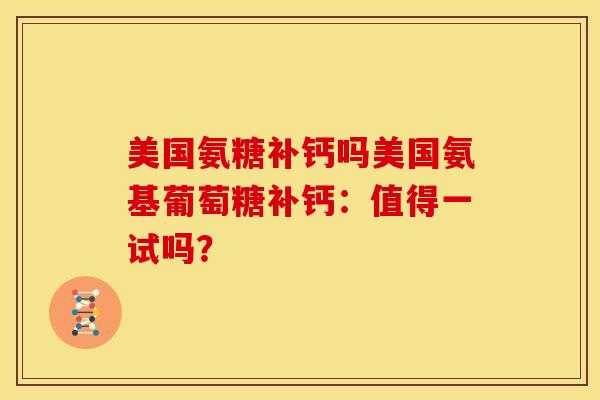 美国氨糖补钙吗美国氨基葡萄糖补钙：值得一试吗？