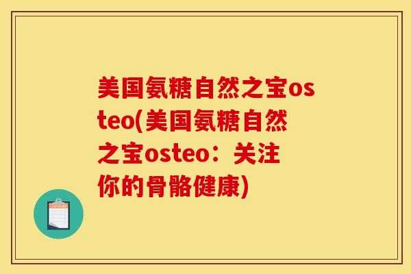 美国氨糖自然之宝osteo(美国氨糖自然之宝osteo：关注你的骨骼健康)