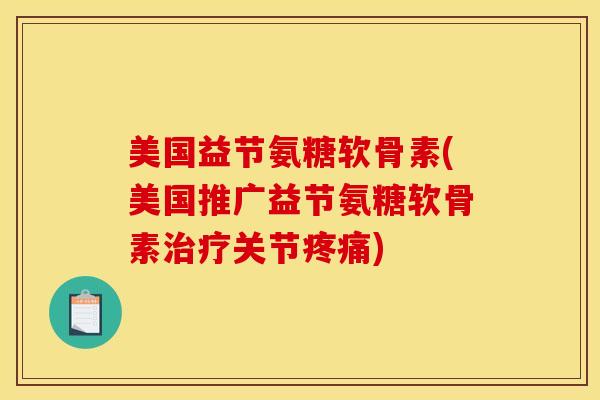 美国益节氨糖软骨素(美国推广益节氨糖软骨素治疗关节疼痛)