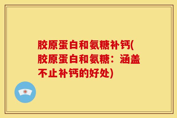 胶原蛋白和氨糖补钙(胶原蛋白和氨糖：涵盖不止补钙的好处)