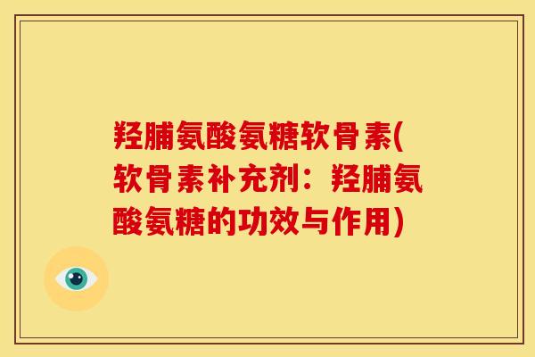 羟脯氨酸氨糖软骨素(软骨素补充剂：羟脯氨酸氨糖的功效与作用)