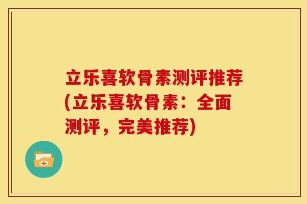 立乐喜软骨素测评推荐(立乐喜软骨素：全面测评，完美推荐)