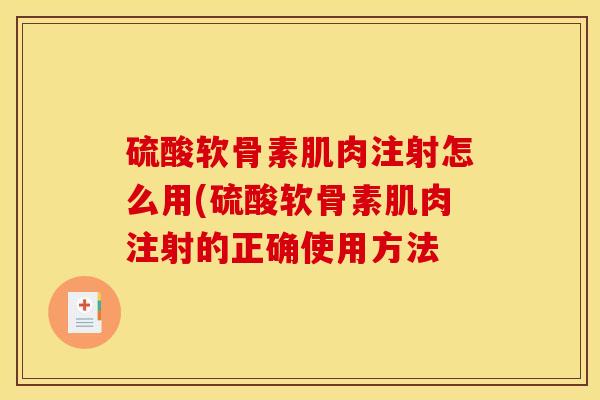 硫酸软骨素肌肉注射怎么用(硫酸软骨素肌肉注射的正确使用方法