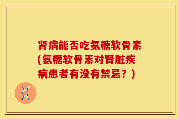 能否吃氨糖软骨素(氨糖软骨素对脏患者有没有禁忌？)