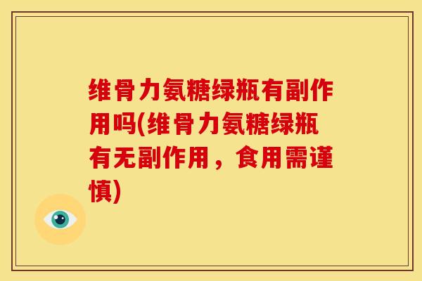 维骨力氨糖绿瓶有副作用吗(维骨力氨糖绿瓶有无副作用，食用需谨慎)