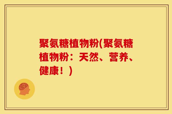 聚氨糖植物粉(聚氨糖植物粉：天然、营养、健康！)