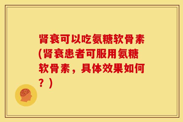 肾衰可以吃氨糖软骨素(肾衰患者可服用氨糖软骨素，具体效果如何？)
