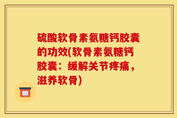 硫酸软骨素氨糖钙胶囊的功效(软骨素氨糖钙胶囊：缓解关节，滋养软骨)