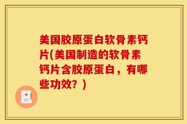 美国胶原蛋白软骨素钙片(美国制造的软骨素钙片含胶原蛋白,有哪些功效?) 美国胶原蛋白软骨素钙片(美国制造的软骨素钙片含胶原蛋白,有哪些功效?)