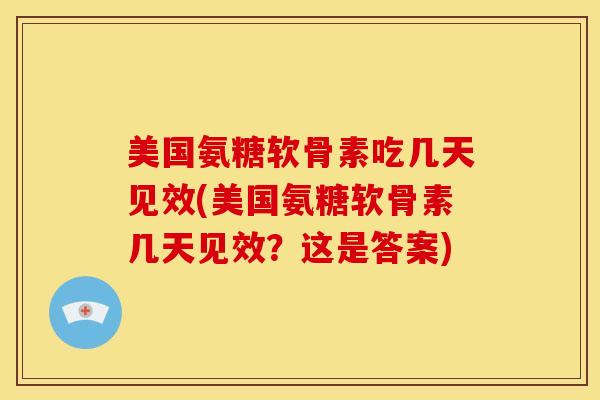 美国氨糖软骨素吃几天见效(美国氨糖软骨素几天见效？这是答案)