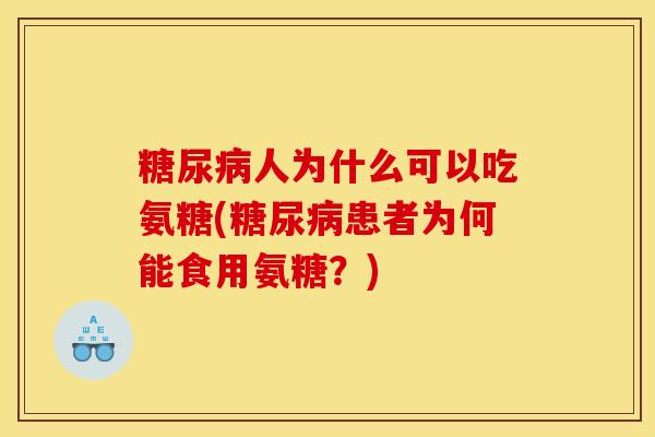 糖尿病人为什么可以吃氨糖(糖尿病患者为何能食用氨糖？)