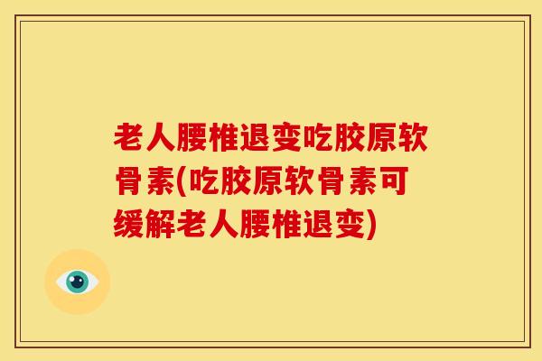 老人腰椎退变吃胶原软骨素(吃胶原软骨素可缓解老人腰椎退变) 老人腰椎退变吃胶原软骨素(吃胶原软骨素可缓解老人腰椎退变)