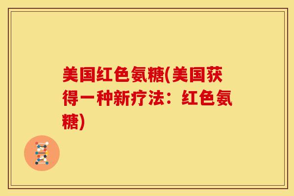 美国红色氨糖(美国获得一种新疗法：红色氨糖)