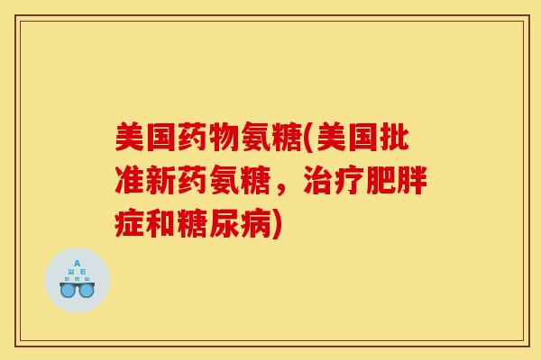 美国药物氨糖(美国批准新药氨糖，治疗肥胖症和糖尿病)