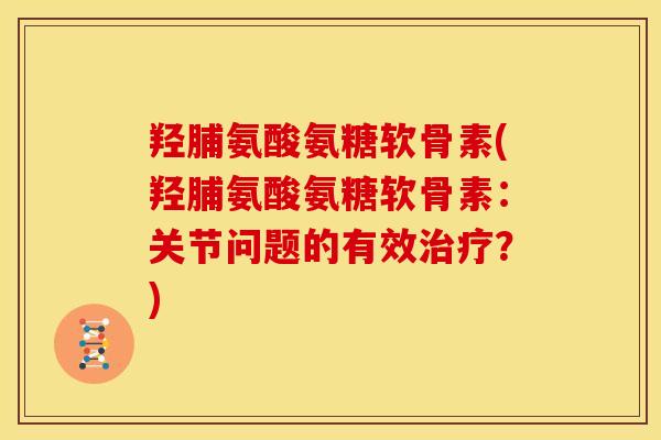 羟脯氨酸氨糖软骨素(羟脯氨酸氨糖软骨素：关节问题的有效治疗？)