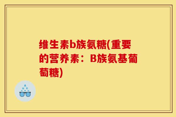 维生素b族氨糖(重要的营养素：B族氨基葡萄糖)