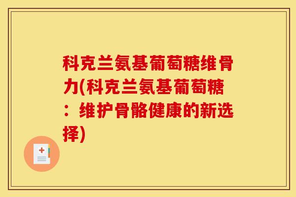 科克兰氨基葡萄糖维骨力(科克兰氨基葡萄糖：维护骨骼健康的新选择)