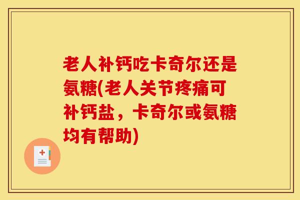 老人补钙吃卡奇尔还是氨糖(老人关节可补钙盐,卡奇尔或氨糖均有帮助) 老人补钙吃卡奇尔还是氨糖(老人关节可补钙盐,卡奇尔或氨糖均有帮助)