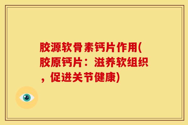 胶源软骨素钙片作用(胶原钙片：滋养软组织，促进关节健康)