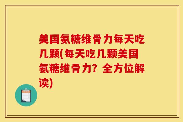 美国氨糖维骨力每天吃几颗(每天吃几颗美国氨糖维骨力？全方位解读)