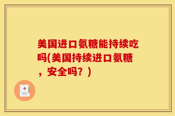 美国进口氨糖能持续吃吗(美国持续进口氨糖，安全吗？)