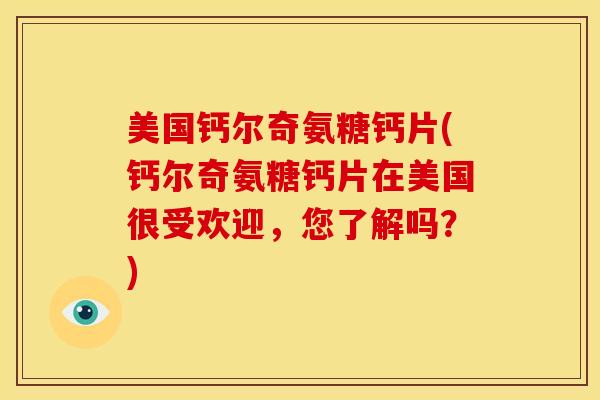 美国钙尔奇氨糖钙片(钙尔奇氨糖钙片在美国很受欢迎，您了解吗？)
