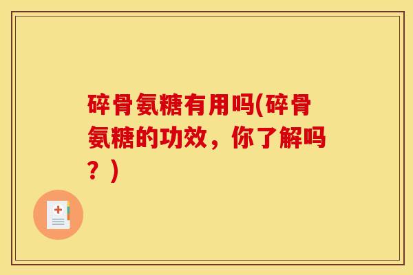 碎骨氨糖有用吗(碎骨氨糖的功效，你了解吗？)